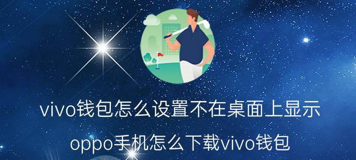 vivo钱包怎么设置不在桌面上显示 oppo手机怎么下载vivo钱包？